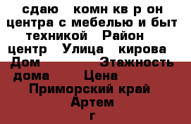 сдаю 1-комн кв р-он центра с мебелью и быт.техникой › Район ­  центр › Улица ­ кирова › Дом ­ 88 888 › Этажность дома ­ 5 › Цена ­ 16 000 - Приморский край, Артем г. Недвижимость » Квартиры аренда   